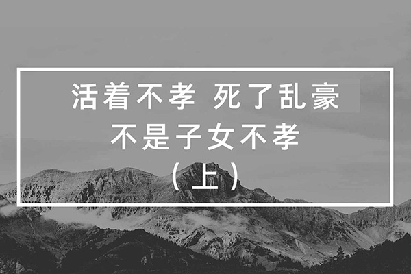 活着不孝，死了乱豪，不是子女不孝（上）