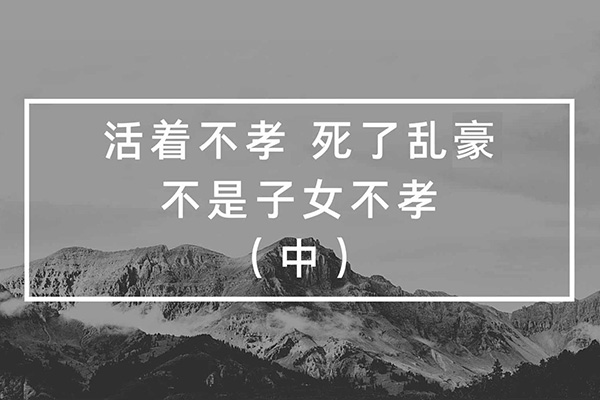 活着不孝，死了乱豪，不是子女不孝（中）